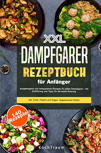 XXL Dampfgarer Kochbuch für Anfänger: 140 ausgewogene und zeitsparende Rezepte - mit Einführung und Tipps für die beste Nutzung- inkl. Fisch, Fleisch und Vegan- Vegetarischer Küche
